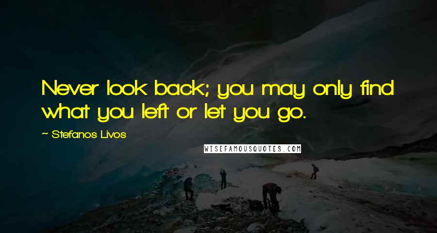 Stefanos Livos Quotes: Never look back; you may only find what you left or let you go.