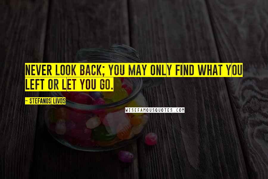Stefanos Livos Quotes: Never look back; you may only find what you left or let you go.