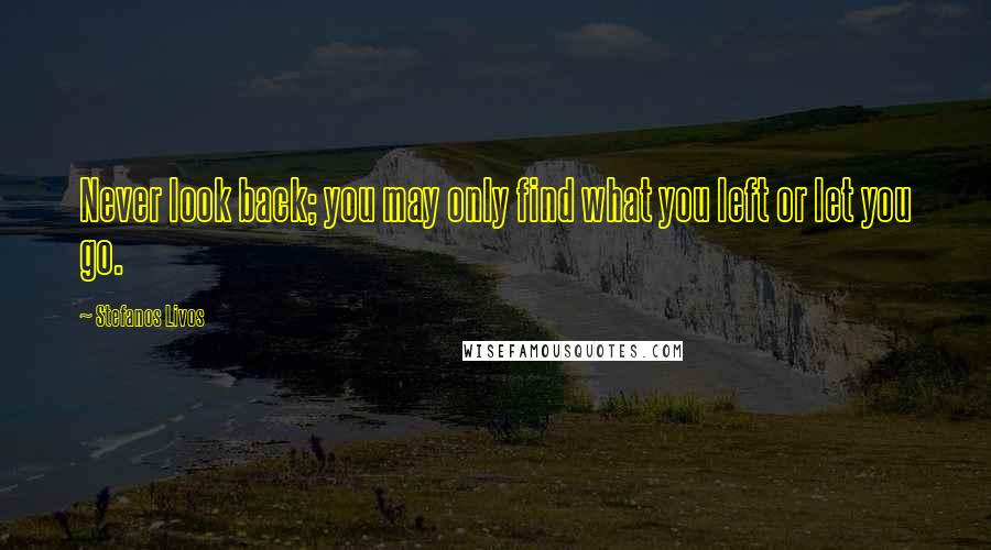 Stefanos Livos Quotes: Never look back; you may only find what you left or let you go.