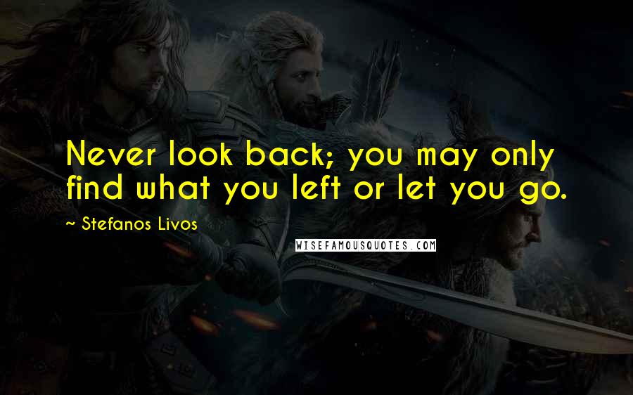 Stefanos Livos Quotes: Never look back; you may only find what you left or let you go.