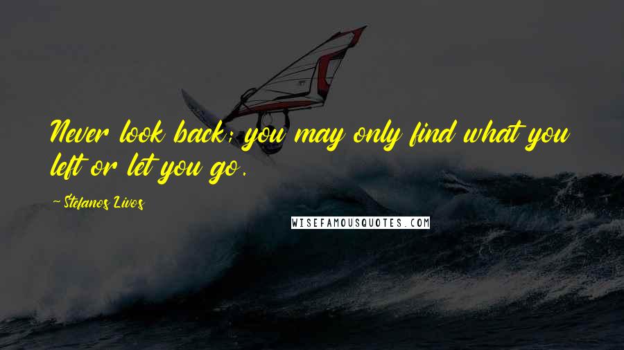 Stefanos Livos Quotes: Never look back; you may only find what you left or let you go.