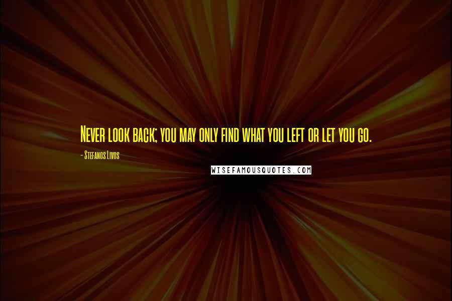 Stefanos Livos Quotes: Never look back; you may only find what you left or let you go.