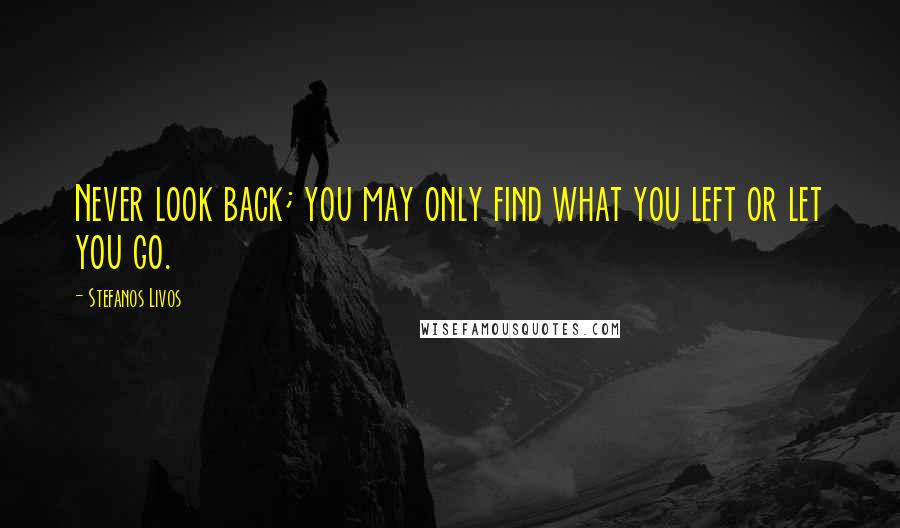 Stefanos Livos Quotes: Never look back; you may only find what you left or let you go.