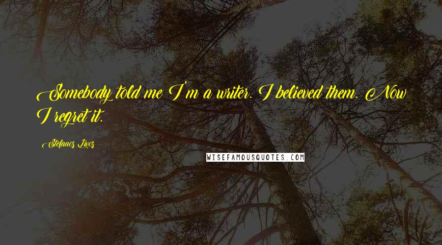 Stefanos Livos Quotes: Somebody told me I'm a writer. I believed them. Now I regret it.