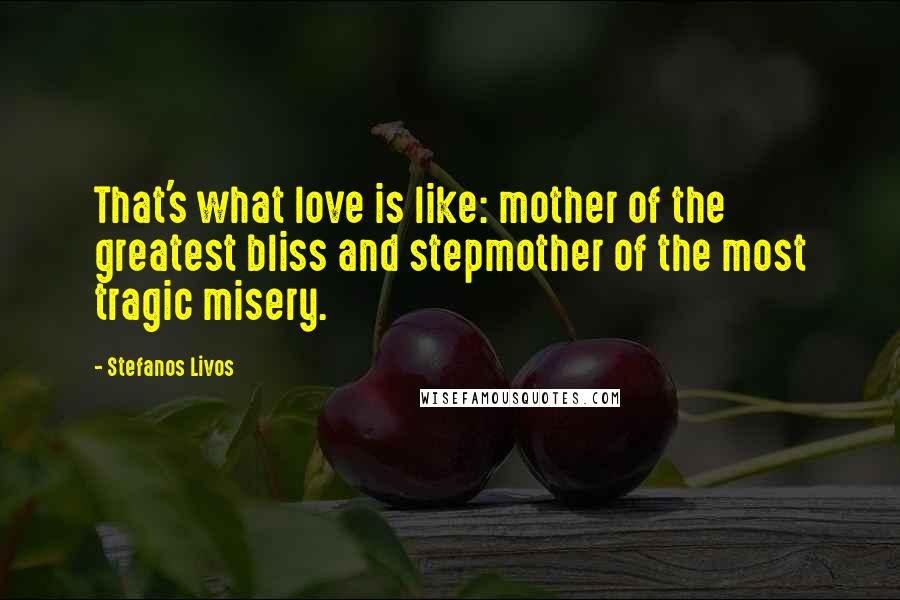 Stefanos Livos Quotes: That's what love is like: mother of the greatest bliss and stepmother of the most tragic misery.