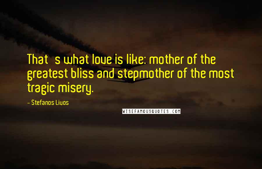 Stefanos Livos Quotes: That's what love is like: mother of the greatest bliss and stepmother of the most tragic misery.