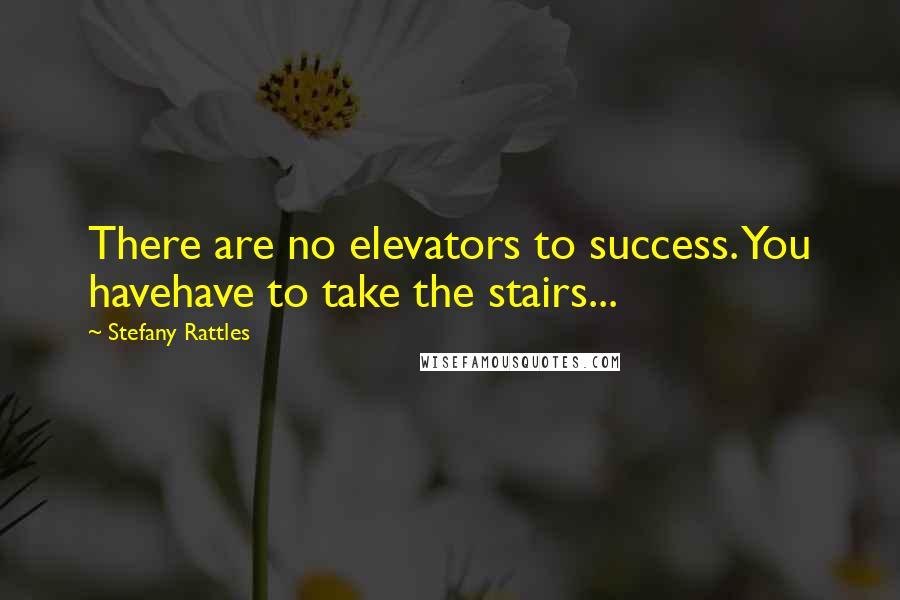 Stefany Rattles Quotes: There are no elevators to success. You havehave to take the stairs...