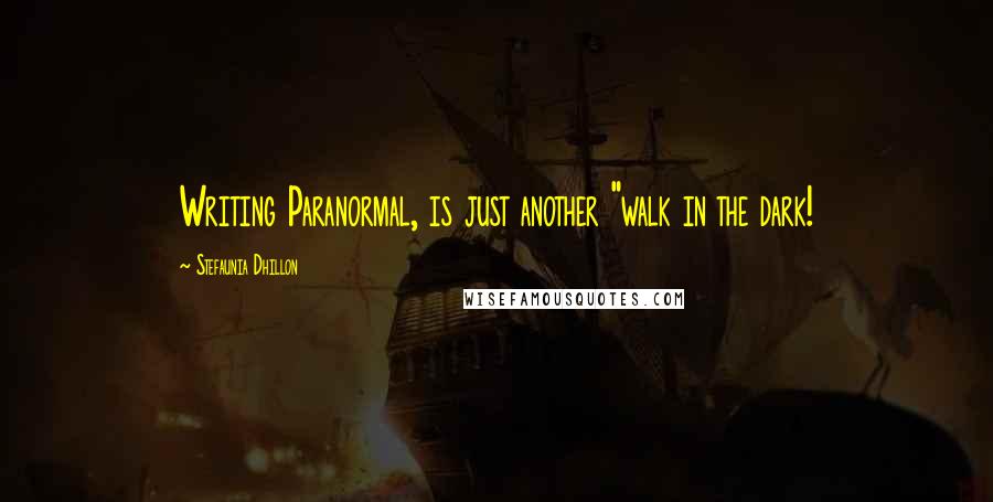 Stefaunia Dhillon Quotes: Writing Paranormal, is just another "walk in the dark!