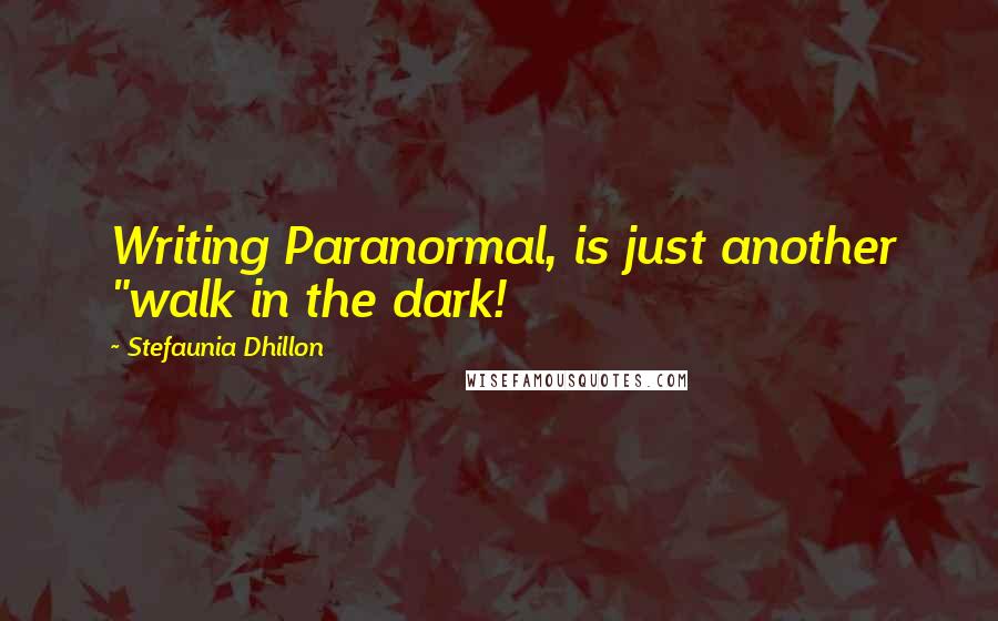 Stefaunia Dhillon Quotes: Writing Paranormal, is just another "walk in the dark!