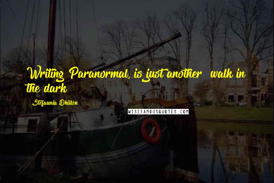 Stefaunia Dhillon Quotes: Writing Paranormal, is just another "walk in the dark!