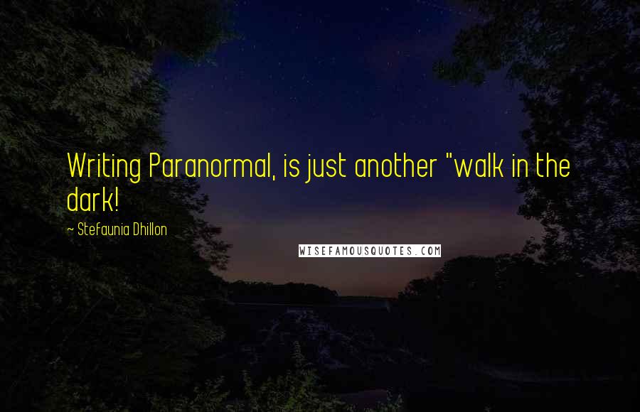 Stefaunia Dhillon Quotes: Writing Paranormal, is just another "walk in the dark!