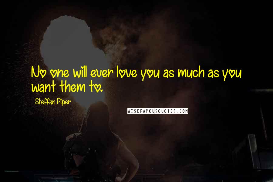 Steffan Piper Quotes: No one will ever love you as much as you want them to.