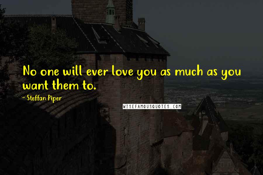 Steffan Piper Quotes: No one will ever love you as much as you want them to.