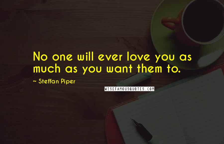 Steffan Piper Quotes: No one will ever love you as much as you want them to.