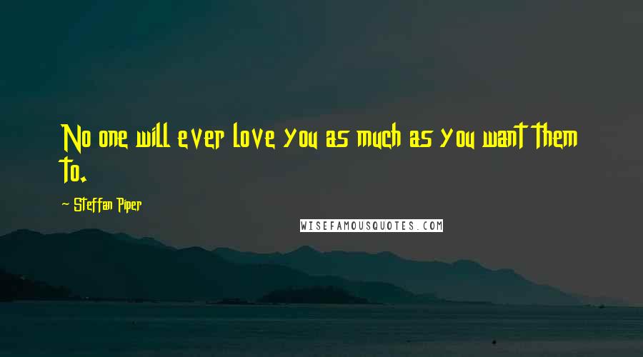 Steffan Piper Quotes: No one will ever love you as much as you want them to.