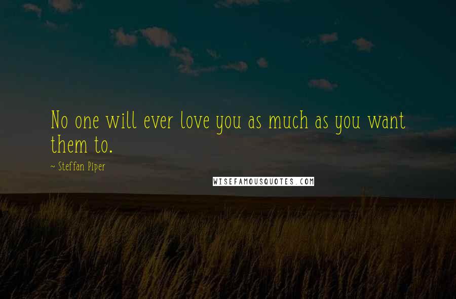 Steffan Piper Quotes: No one will ever love you as much as you want them to.