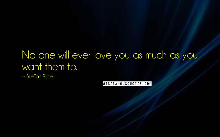 Steffan Piper Quotes: No one will ever love you as much as you want them to.