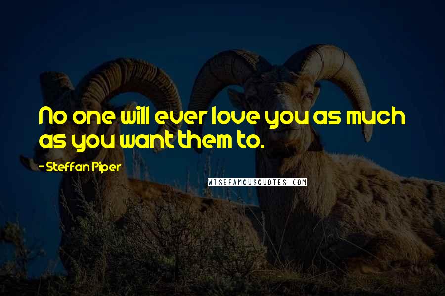 Steffan Piper Quotes: No one will ever love you as much as you want them to.