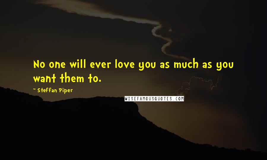 Steffan Piper Quotes: No one will ever love you as much as you want them to.