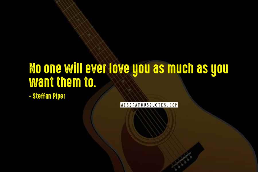 Steffan Piper Quotes: No one will ever love you as much as you want them to.