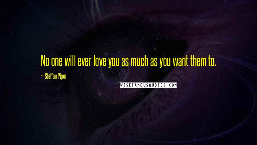 Steffan Piper Quotes: No one will ever love you as much as you want them to.