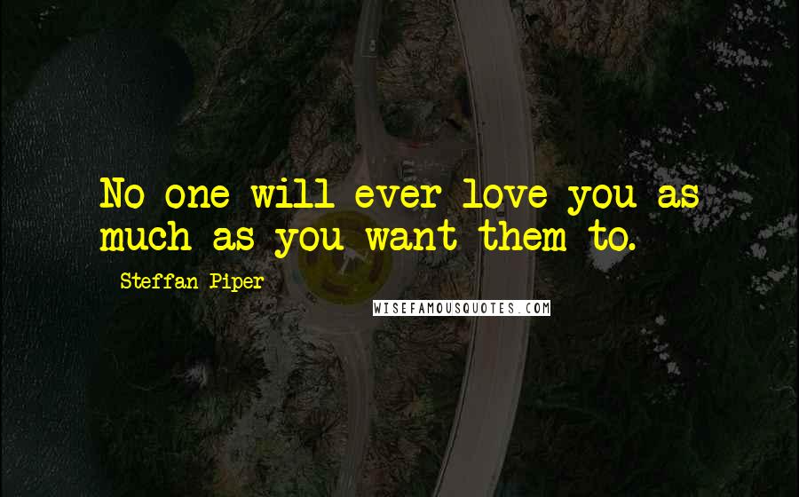 Steffan Piper Quotes: No one will ever love you as much as you want them to.