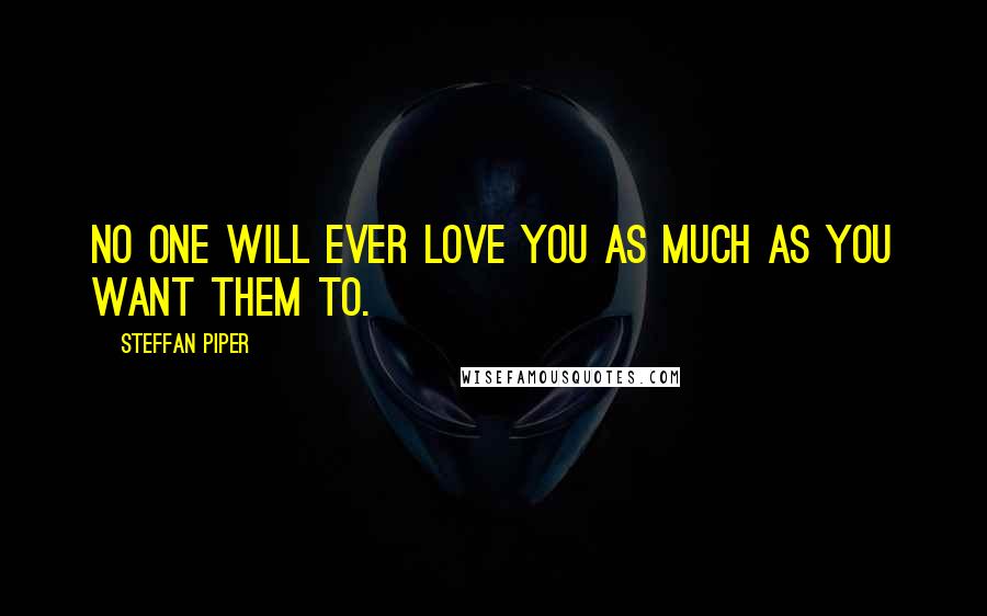 Steffan Piper Quotes: No one will ever love you as much as you want them to.