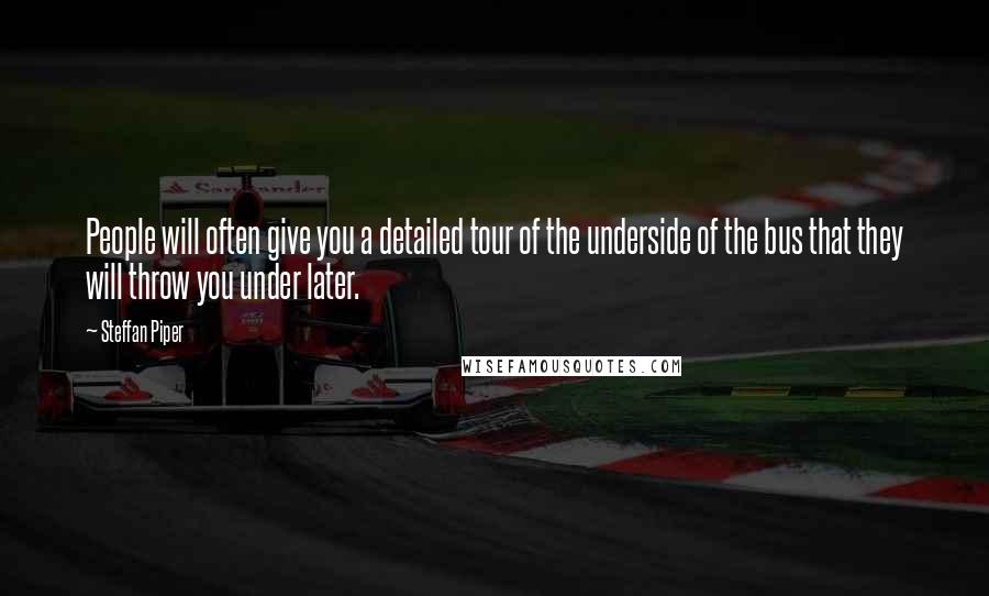 Steffan Piper Quotes: People will often give you a detailed tour of the underside of the bus that they will throw you under later.
