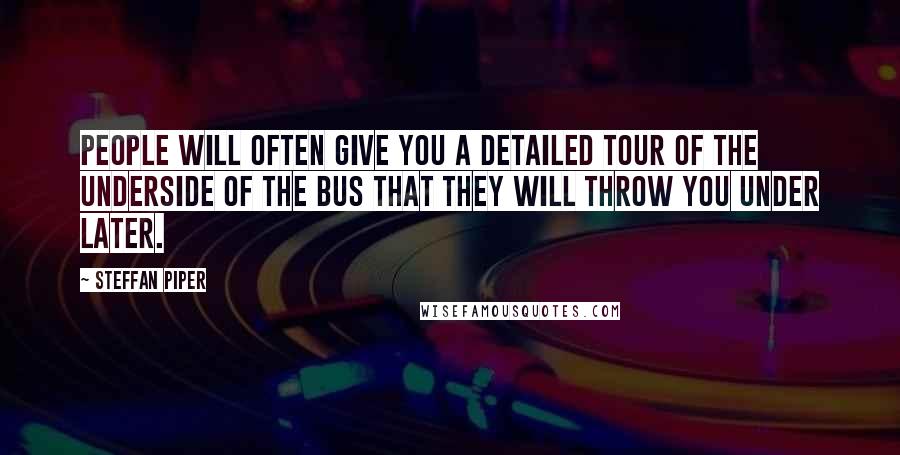 Steffan Piper Quotes: People will often give you a detailed tour of the underside of the bus that they will throw you under later.