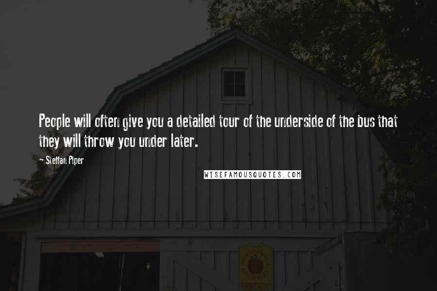 Steffan Piper Quotes: People will often give you a detailed tour of the underside of the bus that they will throw you under later.