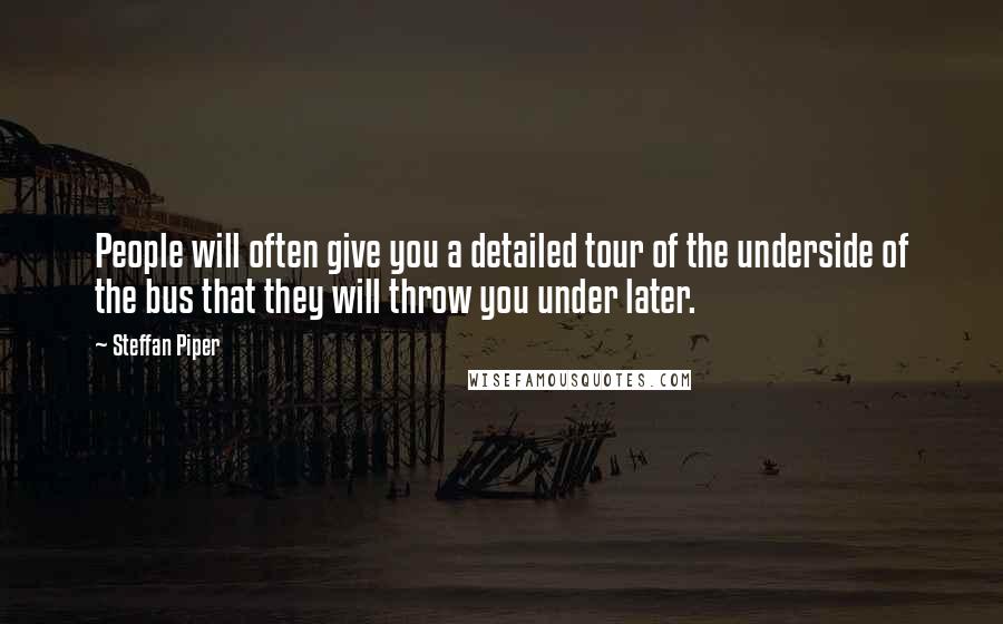 Steffan Piper Quotes: People will often give you a detailed tour of the underside of the bus that they will throw you under later.