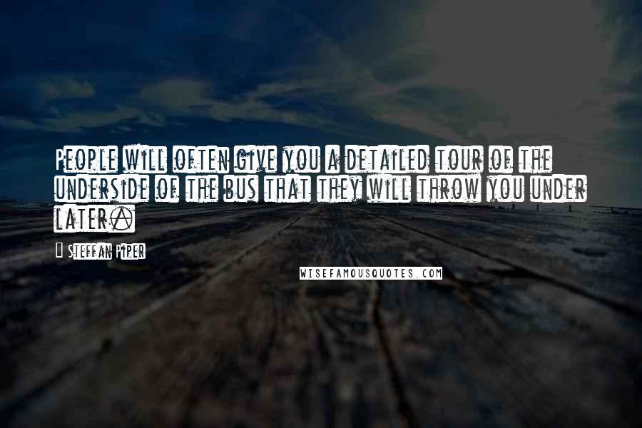 Steffan Piper Quotes: People will often give you a detailed tour of the underside of the bus that they will throw you under later.