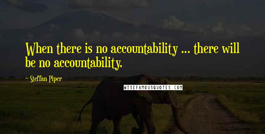 Steffan Piper Quotes: When there is no accountability ... there will be no accountability.