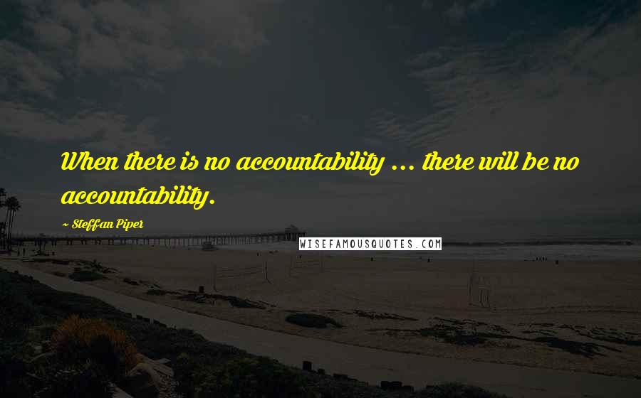 Steffan Piper Quotes: When there is no accountability ... there will be no accountability.