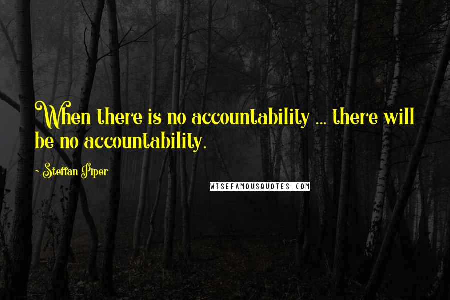 Steffan Piper Quotes: When there is no accountability ... there will be no accountability.