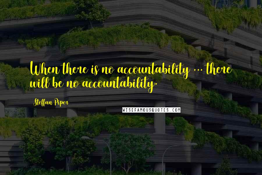 Steffan Piper Quotes: When there is no accountability ... there will be no accountability.