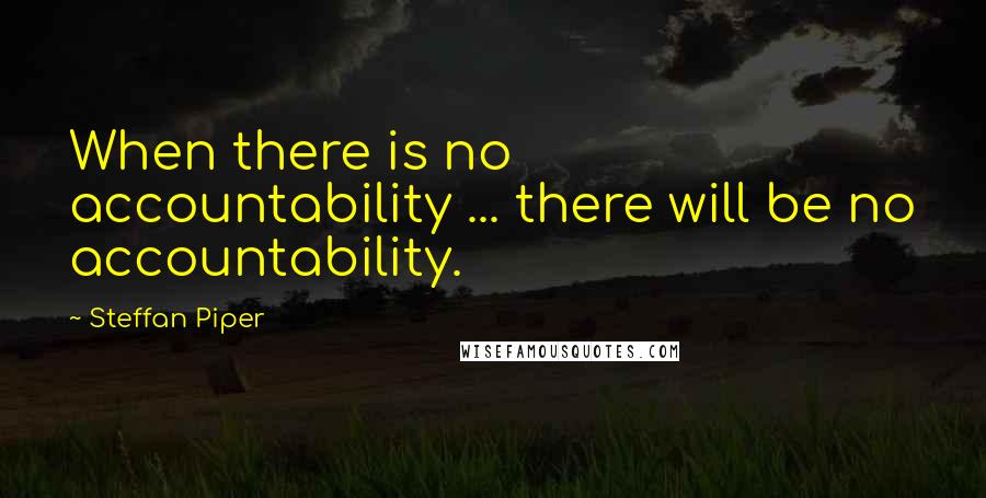 Steffan Piper Quotes: When there is no accountability ... there will be no accountability.