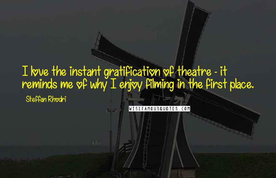 Steffan Rhodri Quotes: I love the instant gratification of theatre - it reminds me of why I enjoy filming in the first place.