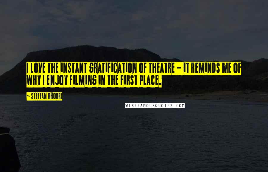 Steffan Rhodri Quotes: I love the instant gratification of theatre - it reminds me of why I enjoy filming in the first place.