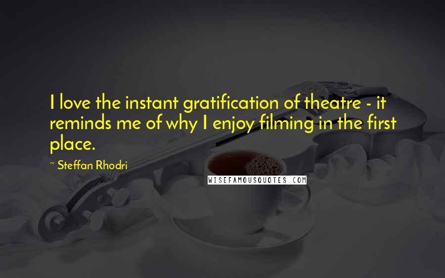 Steffan Rhodri Quotes: I love the instant gratification of theatre - it reminds me of why I enjoy filming in the first place.