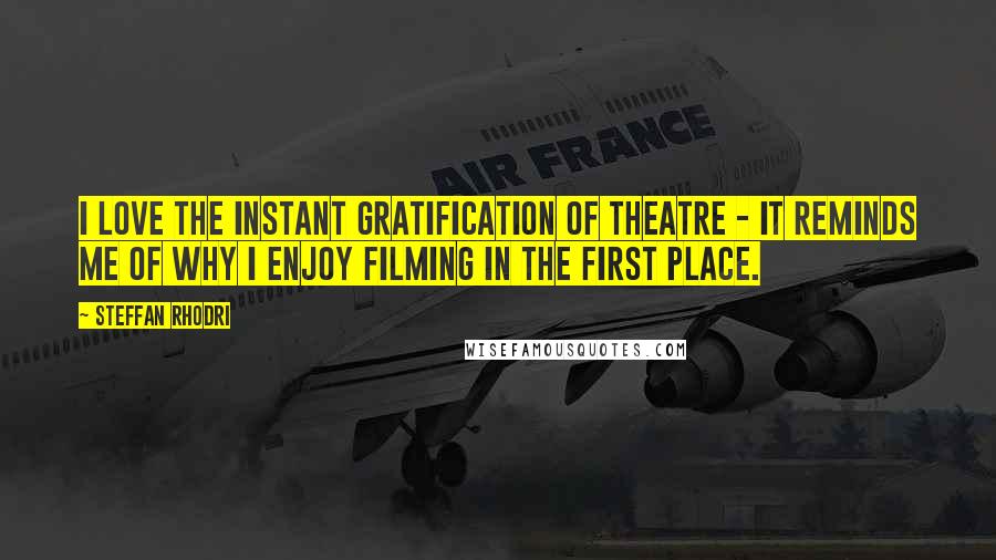 Steffan Rhodri Quotes: I love the instant gratification of theatre - it reminds me of why I enjoy filming in the first place.