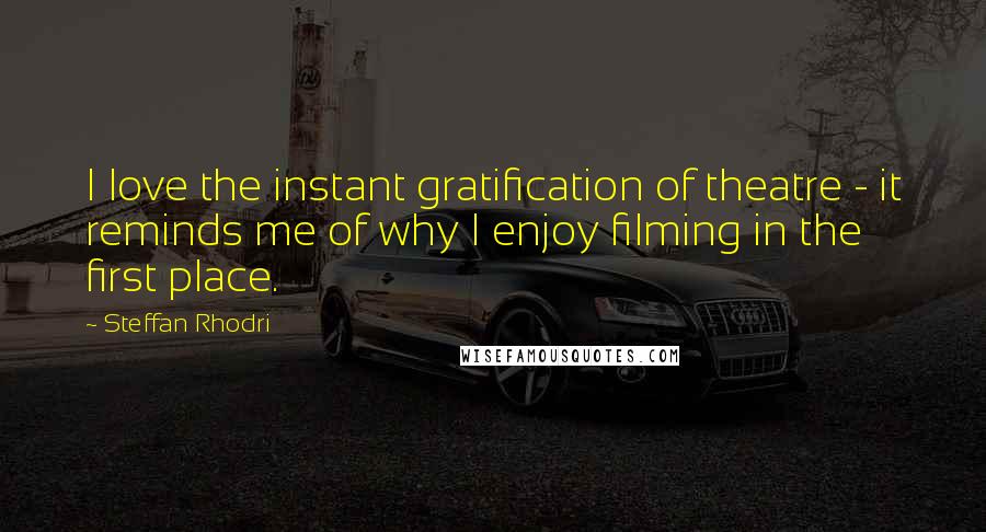 Steffan Rhodri Quotes: I love the instant gratification of theatre - it reminds me of why I enjoy filming in the first place.