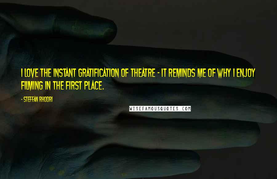 Steffan Rhodri Quotes: I love the instant gratification of theatre - it reminds me of why I enjoy filming in the first place.