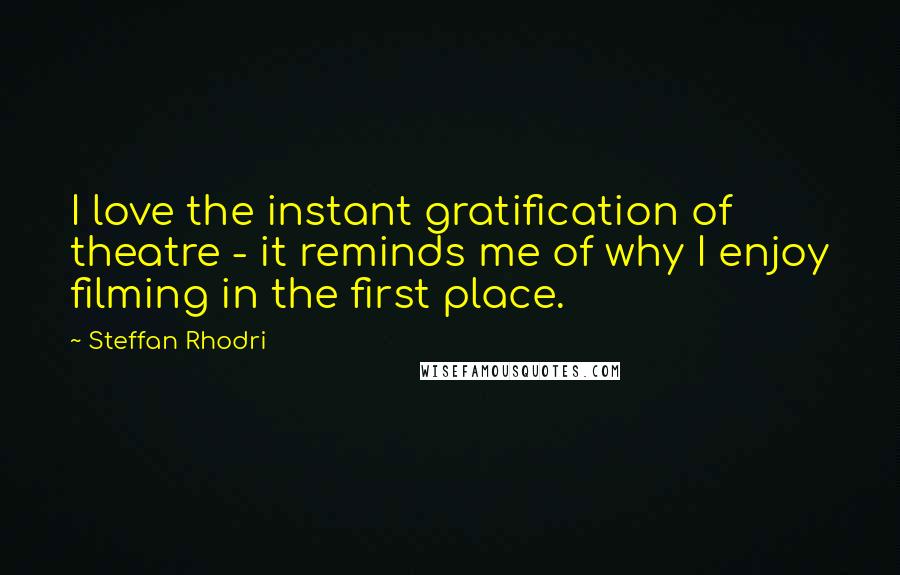 Steffan Rhodri Quotes: I love the instant gratification of theatre - it reminds me of why I enjoy filming in the first place.