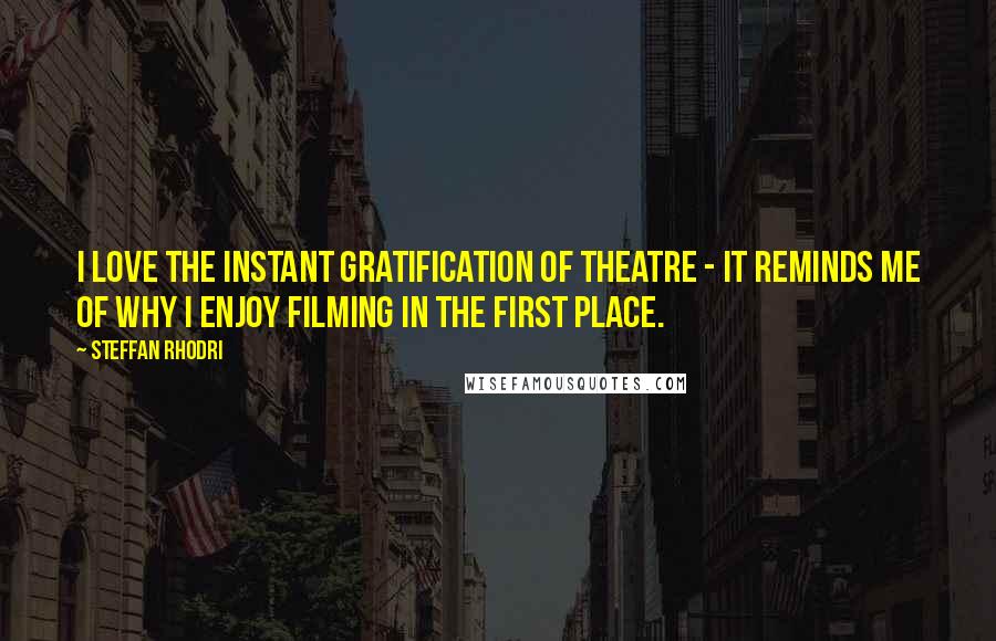 Steffan Rhodri Quotes: I love the instant gratification of theatre - it reminds me of why I enjoy filming in the first place.