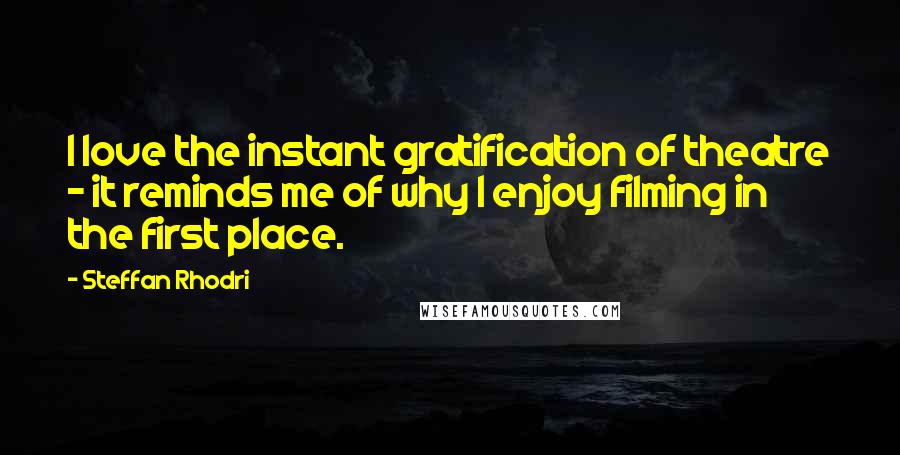 Steffan Rhodri Quotes: I love the instant gratification of theatre - it reminds me of why I enjoy filming in the first place.