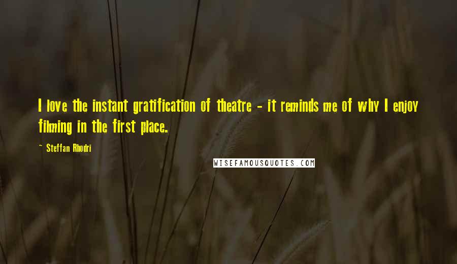 Steffan Rhodri Quotes: I love the instant gratification of theatre - it reminds me of why I enjoy filming in the first place.