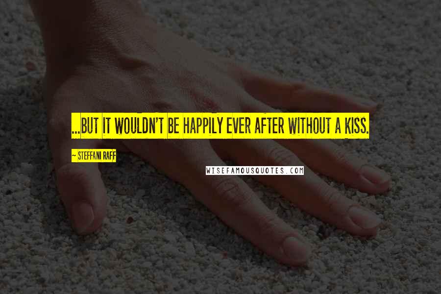 Steffani Raff Quotes: ...but it wouldn't be happily ever after without a kiss.