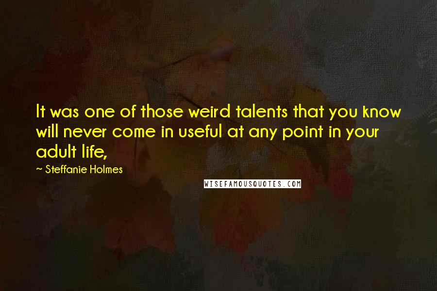 Steffanie Holmes Quotes: It was one of those weird talents that you know will never come in useful at any point in your adult life,