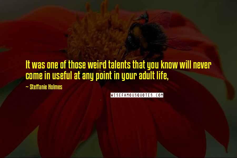 Steffanie Holmes Quotes: It was one of those weird talents that you know will never come in useful at any point in your adult life,